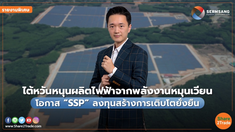 รายงานพิเศษ : ไต้หวันหนุนผลิตไฟฟ้าจากพลังงานหมุนเวียน โอกาส “SSP” ลงทุนสร้างการเติบโตยั่งยืน