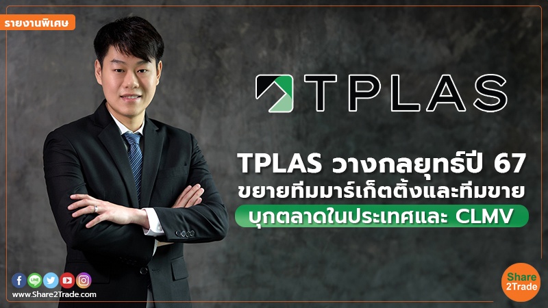 รายงานพิเศษ : TPLAS วางกลยุทธ์ปี 67 ขยายทีมมาร์เก็ตติ้งและทีมขาย บุกตลาดในประเทศและ CLMV