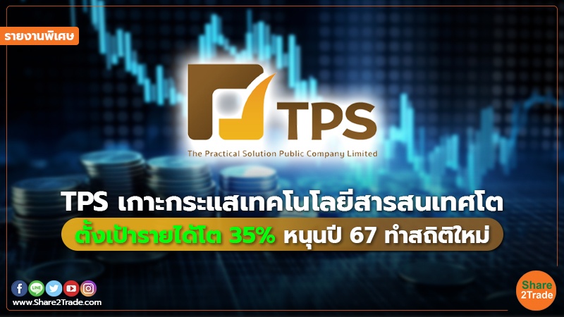 รายงานพิเศษ : TPS เกาะกระแสเทคโนโลยีสารสนเทศโต ตั้งเป้ารายได้โต 35% หนุนปี 67 ทำสถิติใหม่