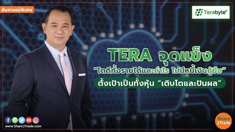 สัมภาษณ์พิเศษ : TERA จุดแข็ง “โตดีทั้งรายได้และกำไร ไม่มีหนี้เงินกู้ยืม” ตั้งเป้าเป็นทั้งหุ้น “เติบโตและปันผล”