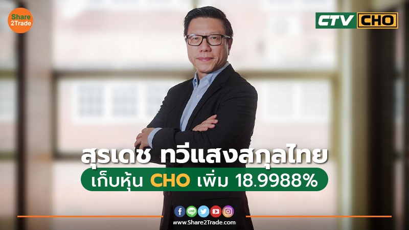 “สุรเดช ทวีแสงสกุลไทย”เก็บหุ้น CHO เพิ่ม 18.9988%