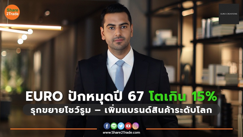 EURO ปักหมุดปี 67 โตเกิน 15% รุกขยายโชว์รูม – เพิ่มแบรนด์สินค้าระดับโลก