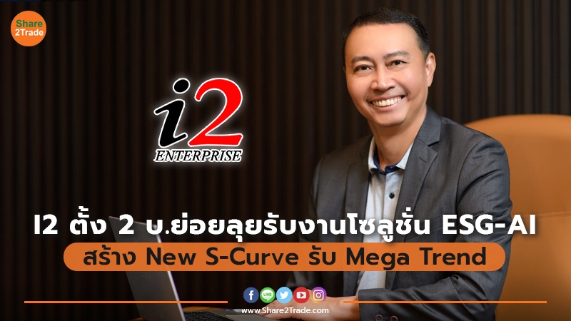 I2 ตั้ง 2 บ.ย่อยลุยรับงานโซลูชั่น ESG-AI  สร้าง New S-Curve รับ Mega Trend