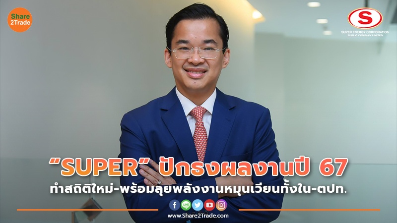 “SUPER” ปักธงผลงานปี 67 ทำสถิติใหม่-พร้อมลุยพลังงานหมุนเวียนทั้งใน-ตปท.