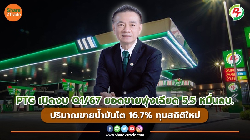 PTG เปิดงบ Q1/67 ยอดขายพุ่งเฉียด 5.5 หมื่นลบ. ปริมาณขายน้ำมันโต 16.7% ทุบสถิติใหม่