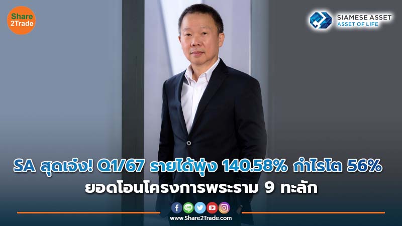 SA สุดเจ๋ง! Q1/67 รายได้พุ่ง 140.58% กำไรโต 56% ยอดโอนโครงการพระราม 9 ทะลัก