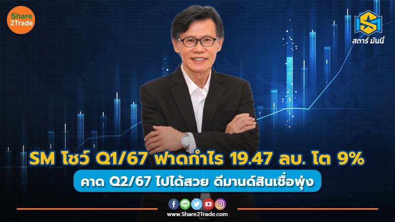 SM โชว์ Q1/67 ฟาดกำไร 19.47 ลบ. โต 9% คาด Q2/67 ไปได้สวย ดีมานด์สินเชื่อพุ่ง