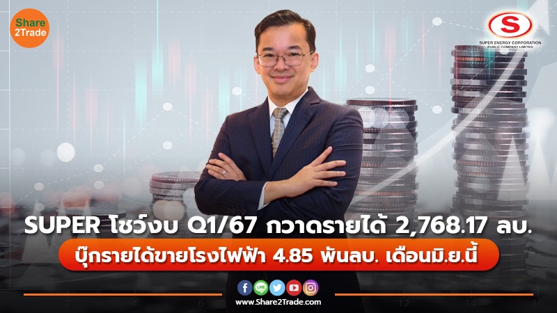 SUPER โชว์งบQ1/67 กวาดรายได้ 2,768.17 ลบ. บุ๊กรายได้ขายโรงไฟฟ้า 4.85 พันลบ. เดือนมิ.ย. นี้