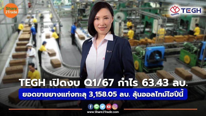 TEGH เปิดงบ Q1/67 กำไร 63.43 ลบ.  ยอดขายยางแท่งทะลุ 3,158.05 ลบ. ลุ้นออลไทม์ไฮปีนี้