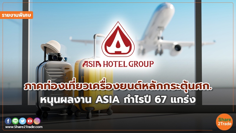 รายงานพิเศษ : ภาคท่องเที่ยวเครื่องยนต์หลักกระตุ้นศก. หนุนผลงาน ASIA กำไรปี67 แกร่ง