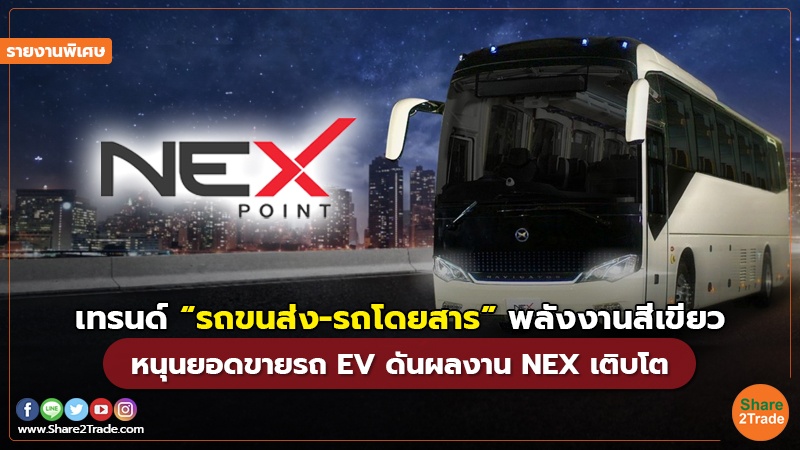 รายงานพิเศษ : เทรนด์ “รถขนส่ง-รถโดยสาร”พลังงานสีเขียว หนุนยอดขายรถ EV ดันผลงาน NEX เติบโต