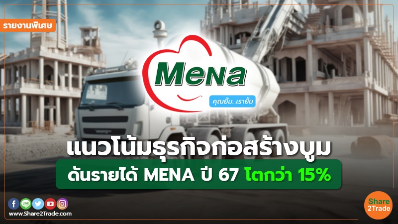 รายงานพิเศษ : แนวโน้มธุรกิจก่อสร้างบูม ดันรายได้ MENA ปี 67 โตกว่า 15%