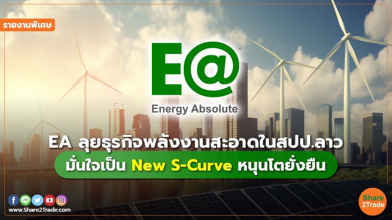 รายงานพิเศษ : EA ลุยธุรกิจพลังงานสะอาดในสปป.ลาว มั่นใจเป็น New S-Curve หนุนโตยั่งยืน