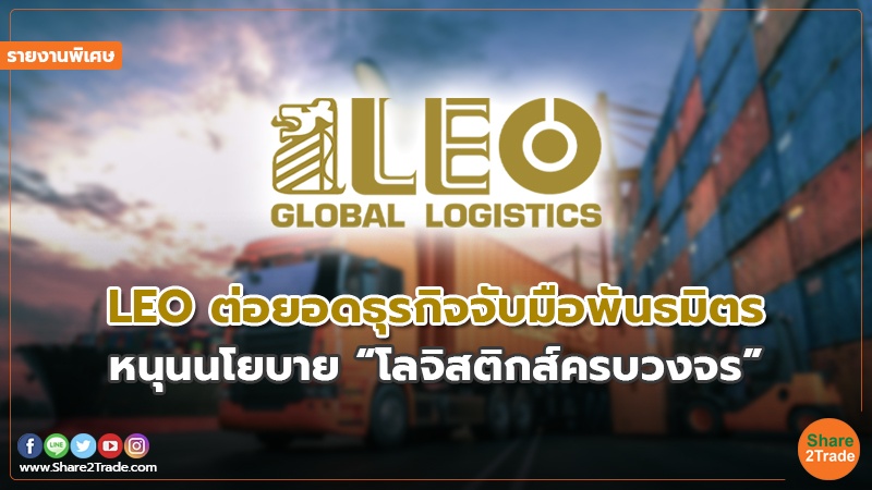 รายงานพิเศษ : LEO ต่อยอดธุรกิจจับมือพันธมิตร หนุนนโยบาย “โลจิสติกส์ครบวงจร”