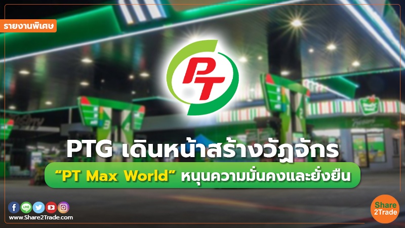 รายงานพิเศษ : PTG เดินหน้าสร้างวัฏจักร “PT Max World” หนุนความมั่นคงและยั่งยืน