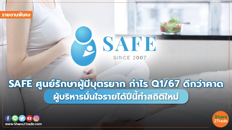 รายงานพิเศษ : SAFE ศูนย์รักษาผู้มีบุตรยาก กำไรQ1/67 ดีกว่าคาด ผู้บริหารมั่นใจรายได้ปีนี้ทำสถิติใหม่