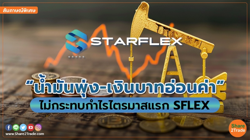 รายงานพิเศษ : “น้ำมันพุ่ง-เงินบาทอ่อนค่า” ไม่กระทบกำไรไตรมาสแรก SFLEX