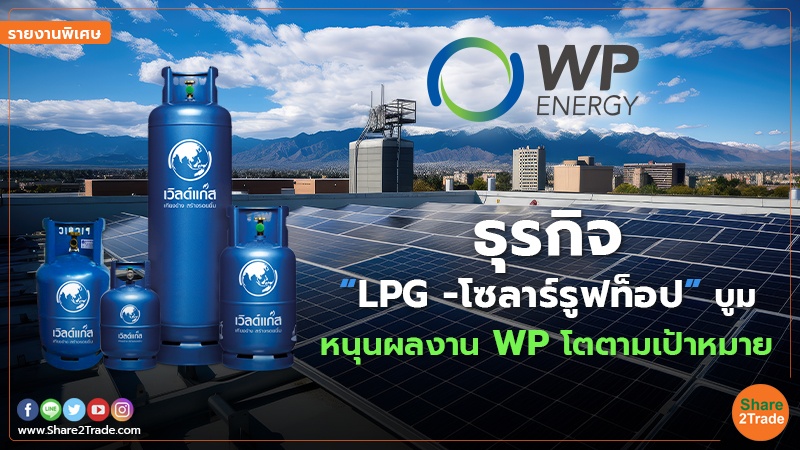 รายงานพิเศษ : ธุรกิจ “LPG -โซลาร์รูฟท็อป” บูม หนุนผลงาน WP โตตามเป้าหมาย