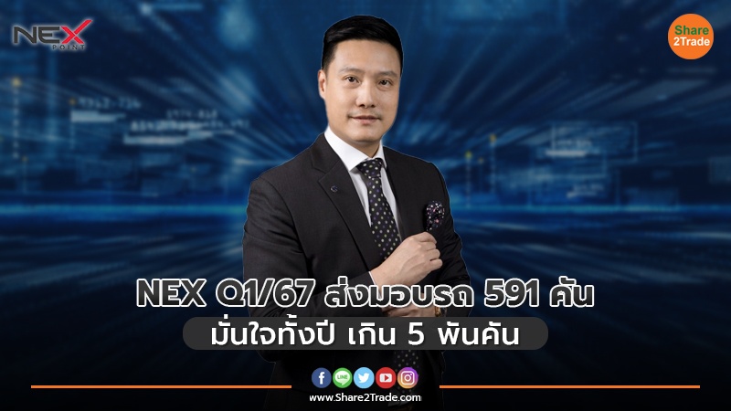 NEX Q1/67 ส่งมอบรถ 591 คัน มั่นใจทั้งปี เกิน 5 พันคัน