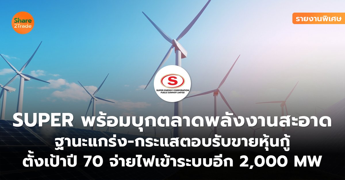 รายงานพิเศษ : SUPER พร้อมบุกตลาดพลังงานสะอาด ฐานะแกร่ง-กระแสตอบรับขายหุ้นกู้ ตั้งเป้าปี 70 จ่ายไฟเข้าระบบอีก 2,000 MW