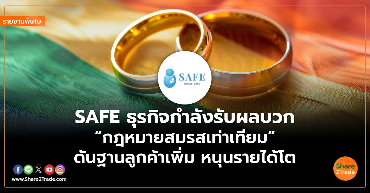 รายงานพิเศษ : SAFE ธุรกิจกำลังรับผลบวก  “กฎหมายสมรสเท่าเทียม”  ดันฐานลูกค้าเพิ่ม หนุนรายได้โต