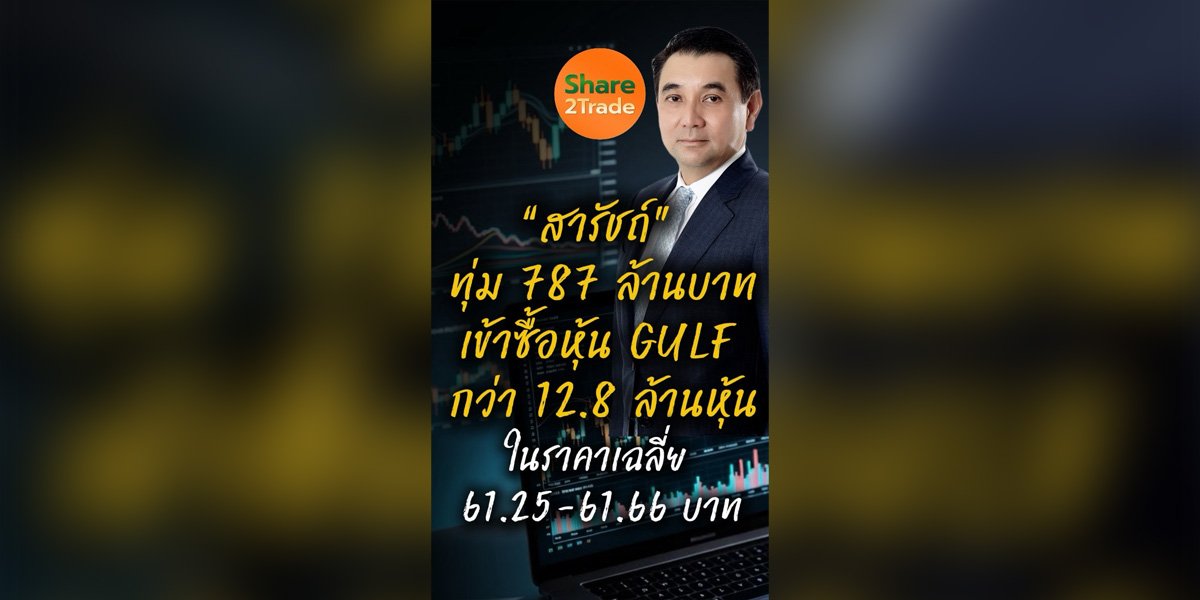 “สารัชถ์” ทุ่ม 787 ล้านบาท เข้าซื้อหุ้น GULF กว่า 12.8 ล้านหุ้น ในราคาเฉลี่ย 61.25-61.66 บาท