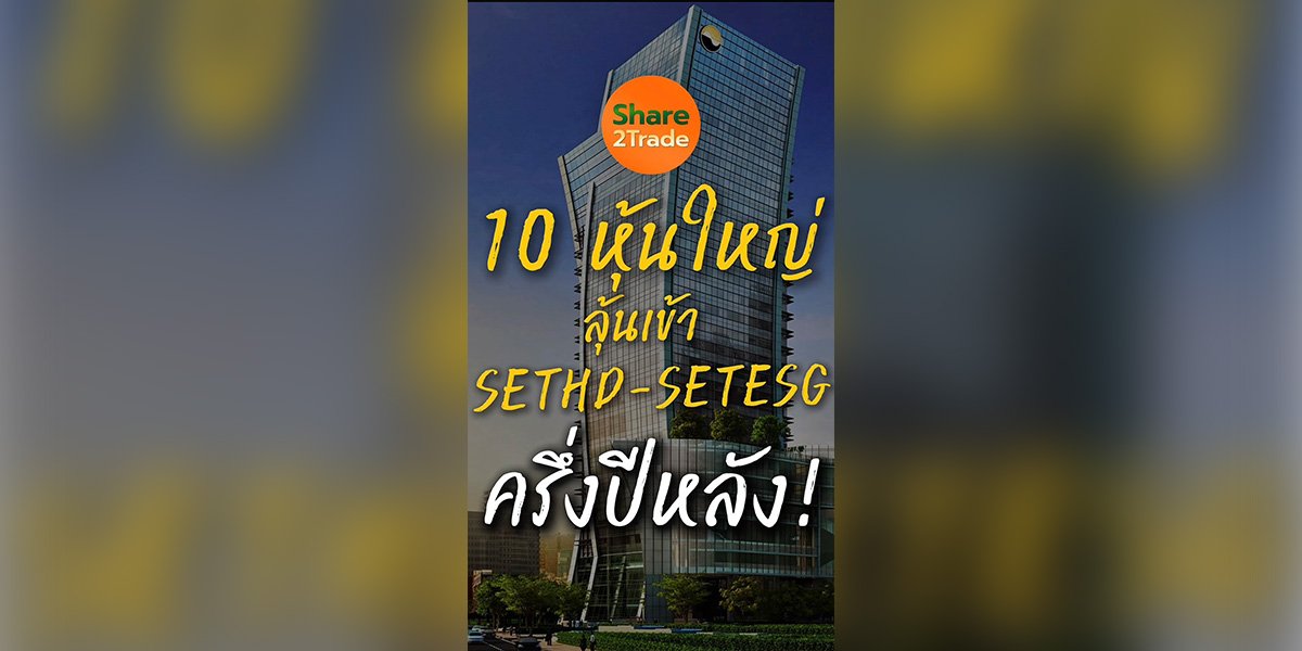 10 หุ้นใหญ่ ลุ้นเข้า SETHD-SETESG ครึ่งปีหลัง!