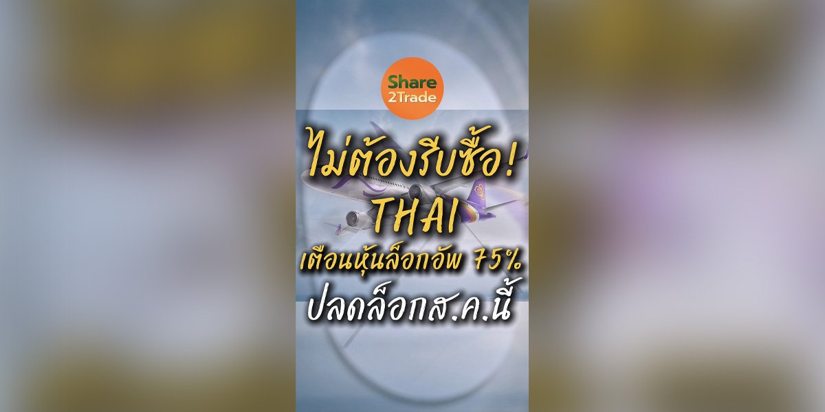 ไม่ต้องรีบซื้อ! THAI เตือนหุ้นล็อกอัพ 75% ปลดล็อกส.ค.นี้