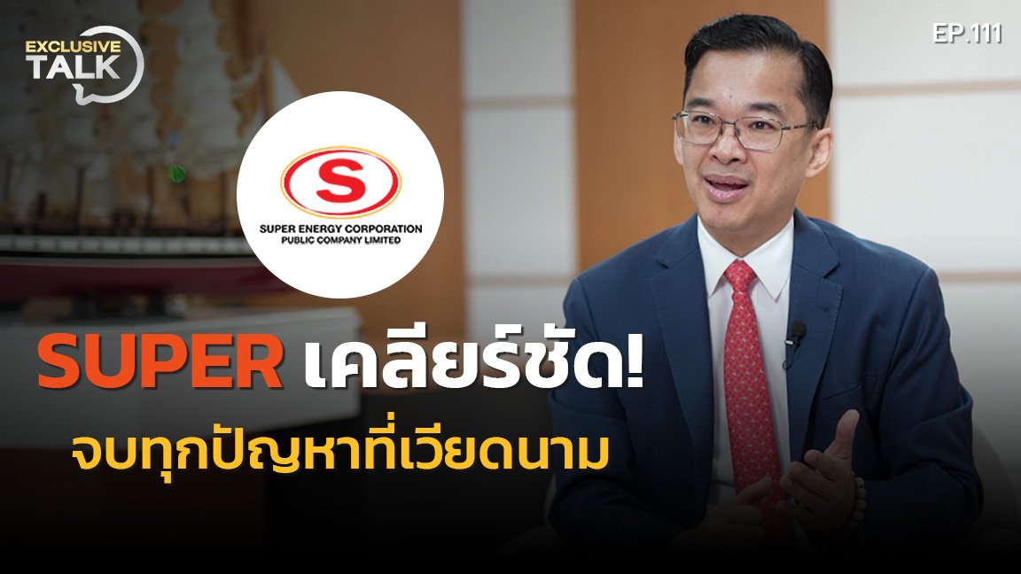 Exclusive Talk EP.111 : SUPER เคลียร์ชัด! จบทุกปัญหาที่เวียดนาม ตั้งเป้ากำลังผลิตไฟฟ้าโต 100%