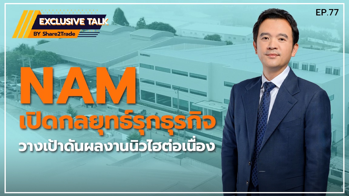 Exclusive Talk EP.77 :  NAM เปิดกลยุทธ์รุกธุรกิจ-วางเป้าดันผลงานนิวไฮต่อเนื่อง | 30-04-67