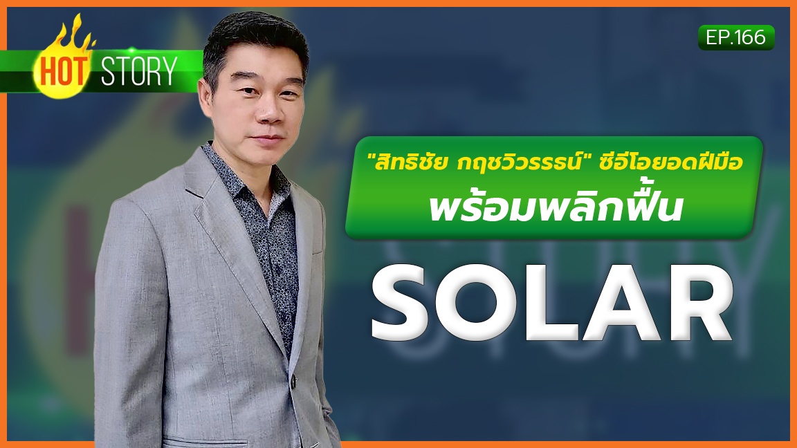 Hot Story EP.166 : "สิทธิชัย กฤชวิวรรธน์" ซีอีโอยอดฝีมือพร้อมพลิกฟื้น SOLAR | 29-09-66