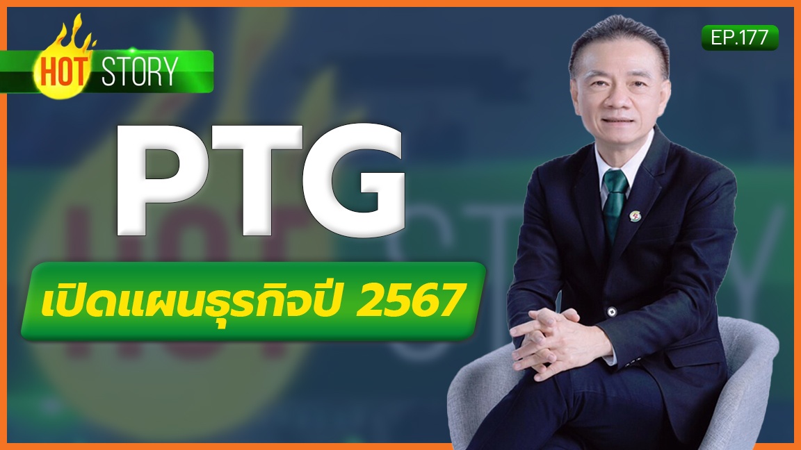 Hot Story EP. 177 : PTG เปิดแผนธุรกิจปี  2567 | 18-03-67