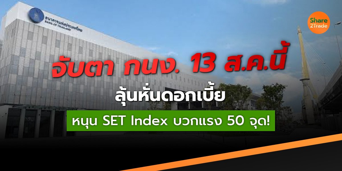 จับตากนง. 13 ส.ค.นี้ ลุ้นหั่นดอกเบี้ย หนุน SET Index บวกแรง 50 จุด!