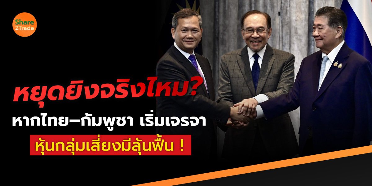 หยุดยิงจริงมั้ย?  ไทย–กัมพูชา เริ่มเจรจา  หุ้นกลุ่มเสี่ยงมีลุ้นฟื้น !