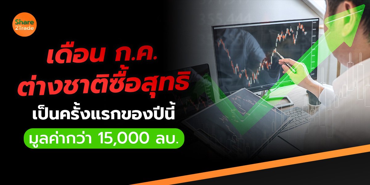 เดือนก.ค.ต่างชาติซื้อสุทธิ เป็นครั้งแรกของปีนี้ มูลค่ากว่า 15,000 ลบ.