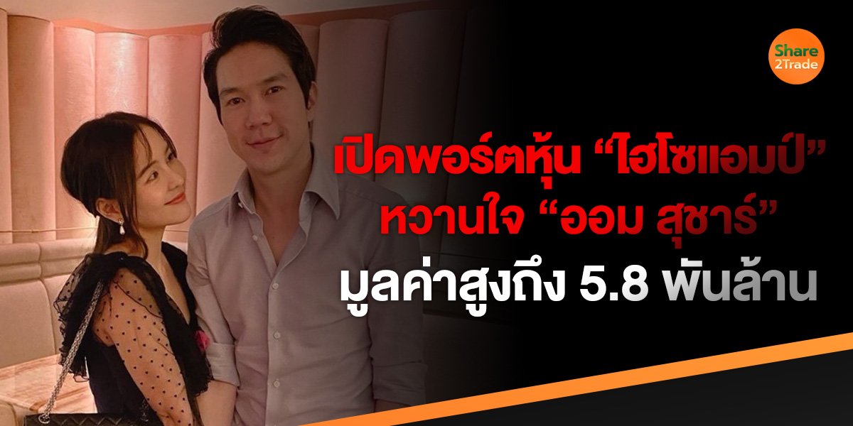 เปิดพอร์ตหุ้น “ไฮโซแอมป์” หวานใจดาราสาวชื่อดัง “ออมสุชาร์” มูลค่ารวมกว่า 5.8 พันล้านบาท
