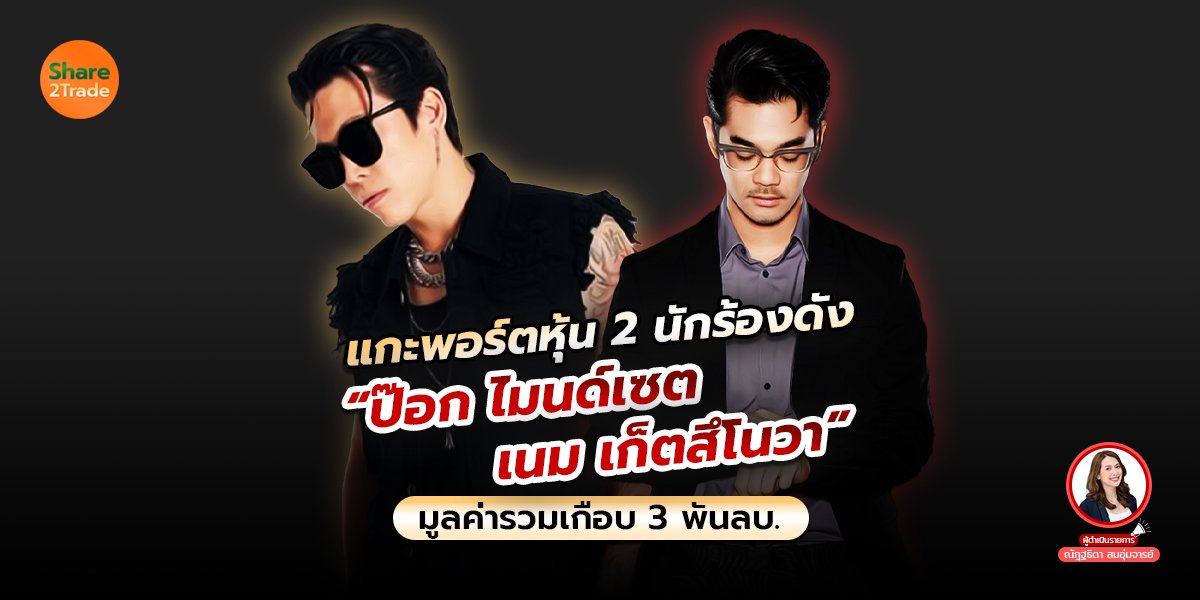 แกะพอร์ตหุ้น 2 นักร้องดัง “ป๊อก ไมนด์เซต-เนม เก็ตสึโนวา” มูลค่ารวมเกือบ 3 พันลบ. 💰❗️