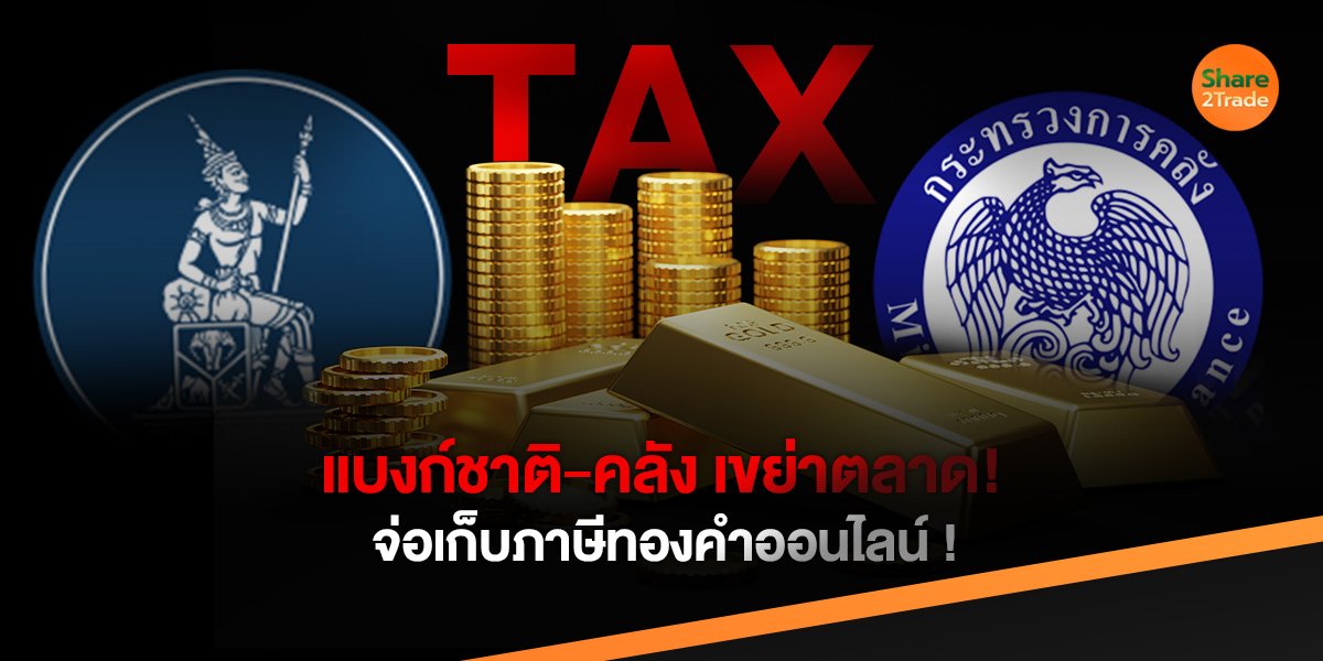แบงก์ชาติ-คลัง เขย่าตลาด! จ่อเก็บภาษีทองคำออนไลน์ !