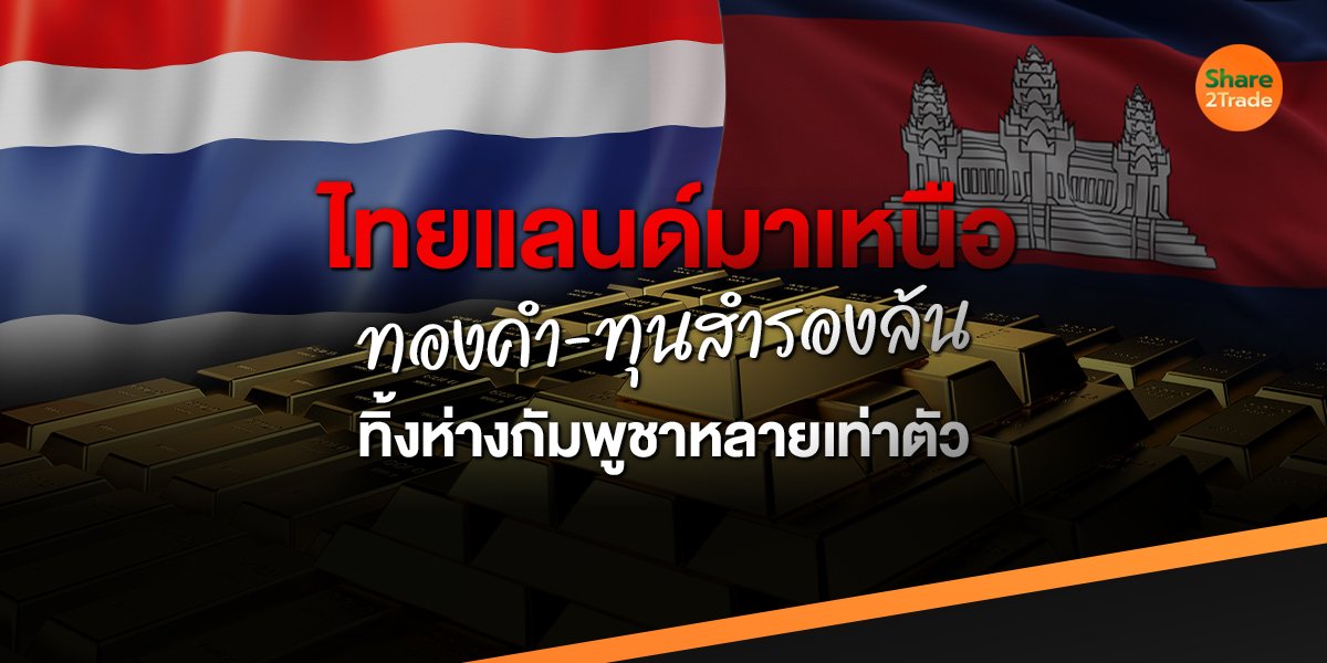 ไทยแลนด์มาเหนือ ทองคำ-ทุนสำรองล้น ทิ้งห่างกัมพูชาหลายเท่าตัว!