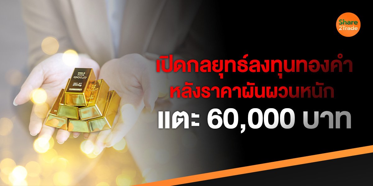 เปิดกลยุทธ์ลงทุนทองคำหลังราคาผันผวนหนัก แตะ 60,000 บาท !