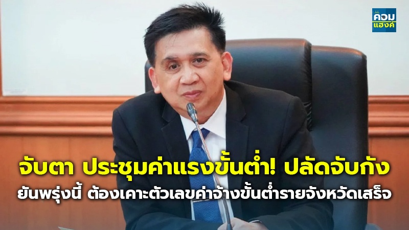 จับตา ประชุมค่าแรงขั้นต่ำ! ปลัดจับกัง ยันพรุ่งนี้ ต้องเคาะตัวเลขค่าจ้างขั้นต่ำรายจังหวัดเสร็จ
