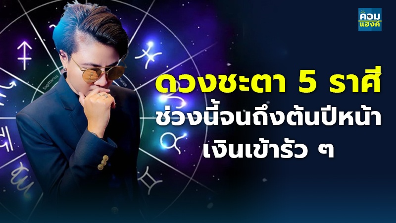 ดวงชะตา 5 ราศี ช่วงนี้จนถึงต้นปีหน้า เงินเข้ารัว ๆ