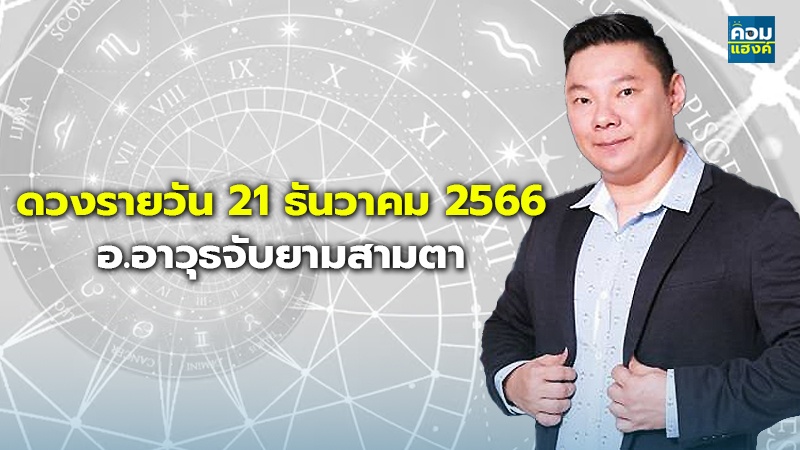 ดวงรายวัน ประจำวันพฤหัสบดีที่ 21 ธันวาคม 66 อ.อาวุธจับยามสามตา – ผู้ก่อตั้งดวงlive
