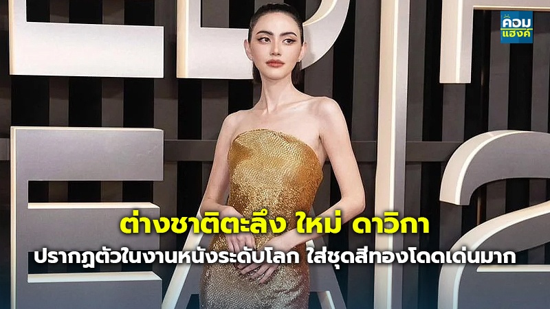 ต่างชาติตะลึง ใหม่ ดาวิกา ปรากฏตัวในงานหนังระดับโลก ใส่ชุดสีทองโดดเด่นมาก