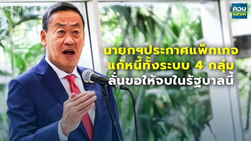 นายกฯประกาศแพ็กเกจ แก้หนี้ทั้งระบบ 4 กลุ่ม ลั่นขอให้จบในรัฐบาลนี้