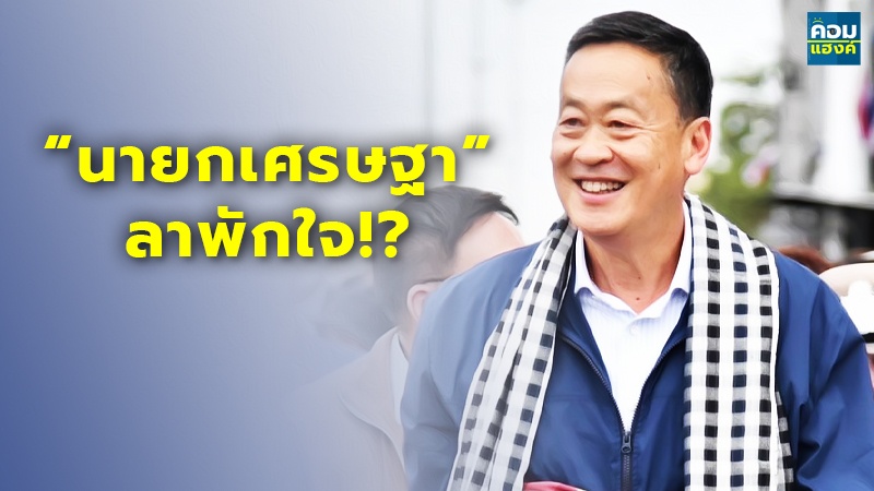 “นายกเศรษฐา” ลาพักใจ!?