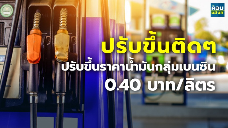ปรับขึ้นติดๆ ปรับขึ้นราคาน้ำมันกลุ่มเบนซิน 0.40 บาท/ลิตร