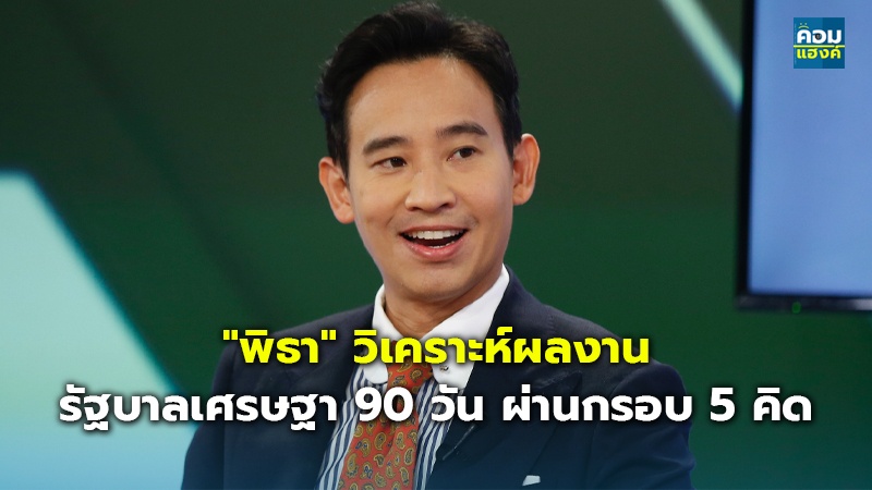 "พิธา" วิเคราะห์ผลงาน รัฐบาลเศรษฐา 90 วัน ผ่านกรอบ 5 คิด