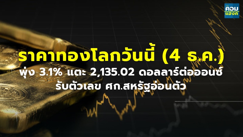 ราคาทองโลกวันนี้ (4 ธ.ค.) พุ่ง 3.1% แตะ 2,135.02 ดอลลาร์ต่อออนซ์ รับตัวเลข ศก.สหรัฐอ่อนตัว