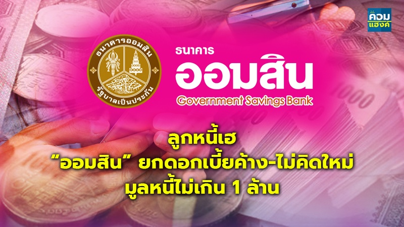 ลูกหนี้เฮ “ออมสิน” ยกดอกเบี้ยค้าง-ไม่คิดใหม่ มูลหนี้ไม่เกิน 1 ล้าน